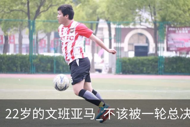 22岁的文班亚马 不该被一轮总决赛定义